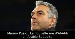 Marino Pusic : La nouvelle ère d&rsquo;Al-Ahli en Arabie Saoudite