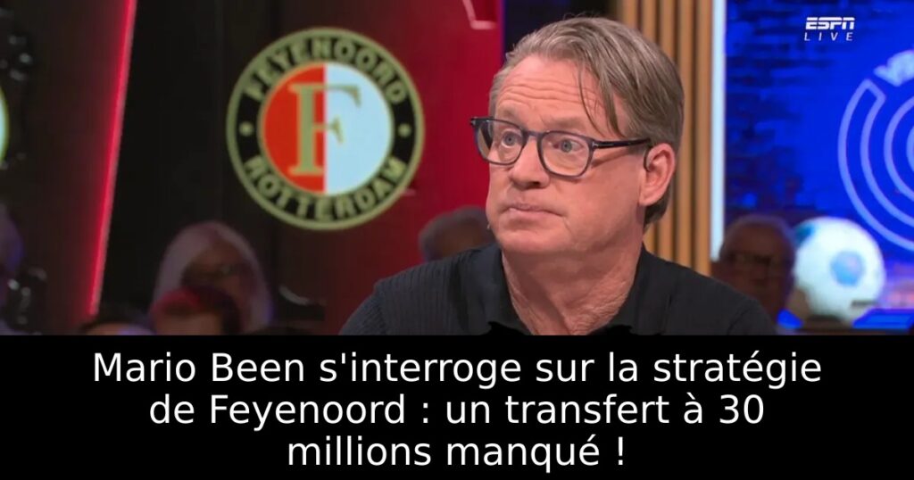 Mario Been s&rsquo;interroge sur la stratégie de Feyenoord : un transfert à 30 millions manqué !