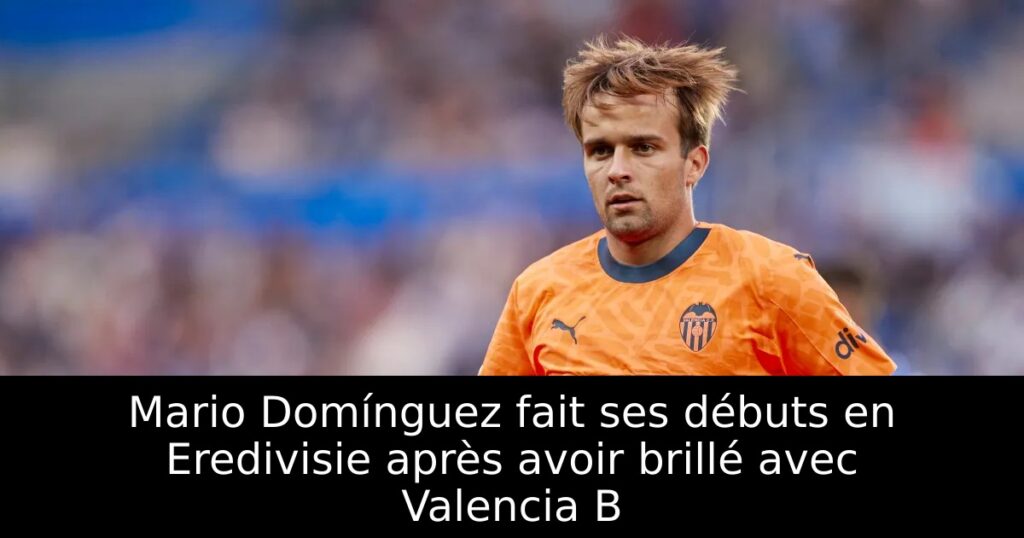 Mario Domínguez fait ses débuts en Eredivisie après avoir brillé avec Valencia B