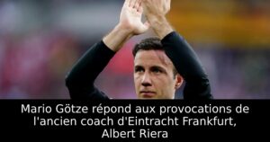 Mario Götze répond aux provocations de l&rsquo;ancien coach d&rsquo;Eintracht Frankfurt, Albert Riera