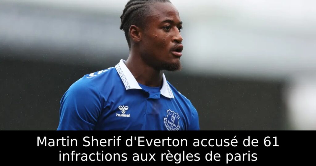 Martin Sherif d&rsquo;Everton accusé de 61 infractions aux règles de paris