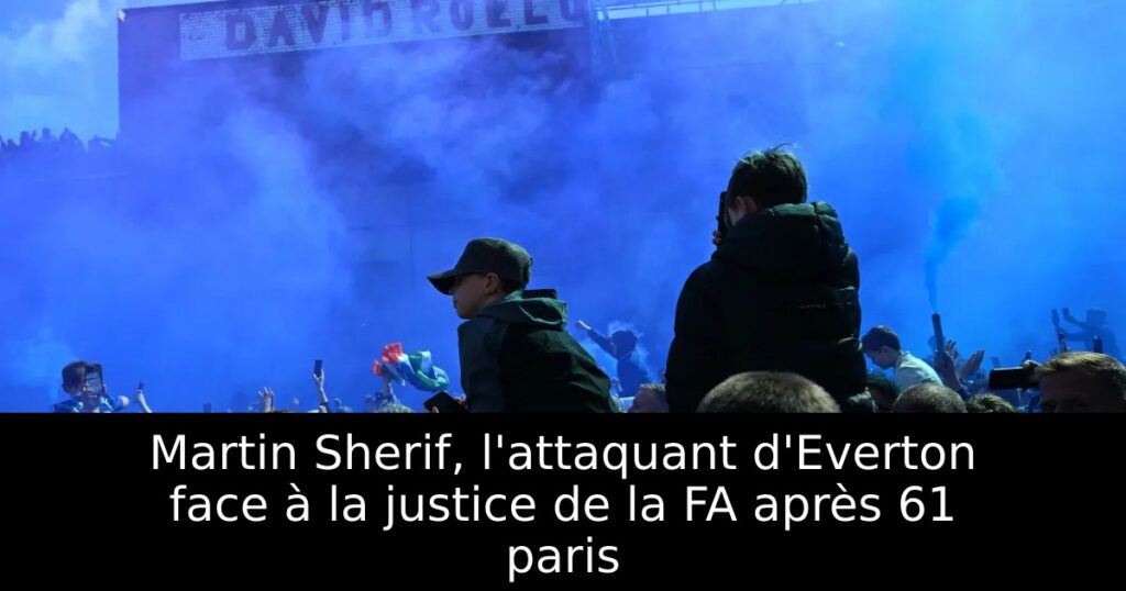 Martin Sherif, l&rsquo;attaquant d&rsquo;Everton face à la justice de la FA après 61 paris