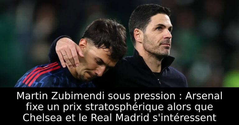 Martin Zubimendi sous pression : Arsenal fixe un prix stratosphérique alors que Chelsea et le Real Madrid s'intéressent