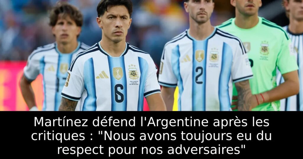 Martínez défend l&rsquo;Argentine après les critiques : « Nous avons toujours eu du respect pour nos adversaires »