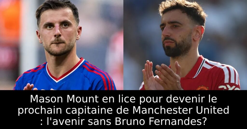 Mason Mount en lice pour devenir le prochain capitaine de Manchester United : l&rsquo;avenir sans Bruno Fernandes?