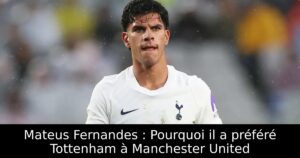 Mateus Fernandes : Pourquoi il a préféré Tottenham à Manchester United
