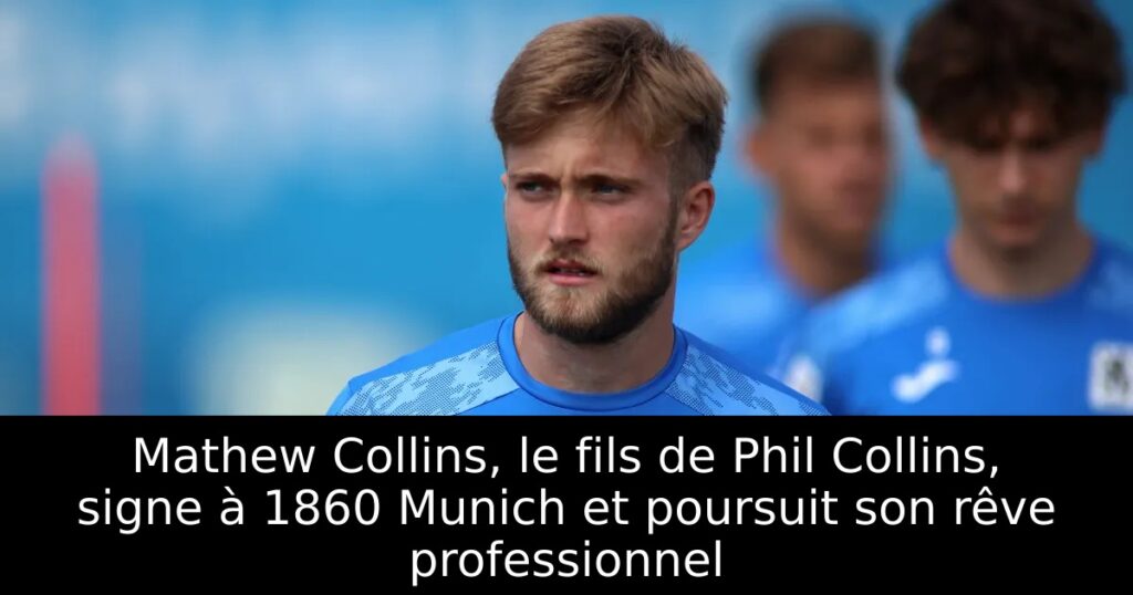 Mathew Collins, le fils de Phil Collins, signe à 1860 Munich et poursuit son rêve professionnel
