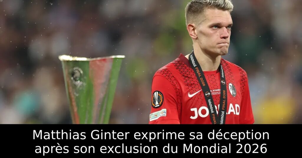 Matthias Ginter exprime sa déception après son exclusion du Mondial 2026