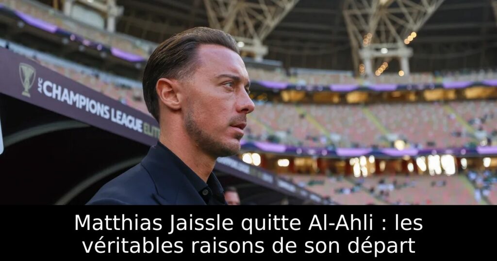 Matthias Jaissle quitte Al-Ahli : les véritables raisons de son départ