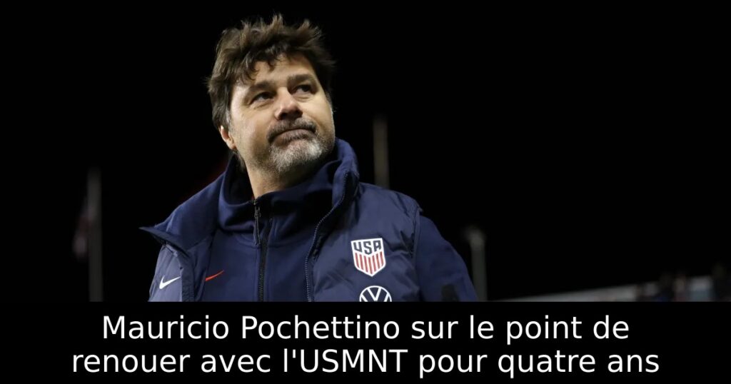 Mauricio Pochettino sur le point de renouer avec l&rsquo;USMNT pour quatre ans