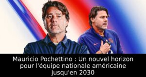 Mauricio Pochettino : Un nouvel horizon pour l&rsquo;équipe nationale américaine jusqu&rsquo;en 2030