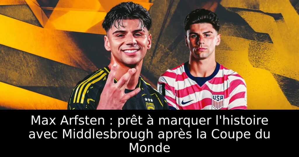 Max Arfsten : prêt à marquer l&rsquo;histoire avec Middlesbrough après la Coupe du Monde