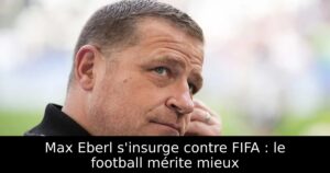 Max Eberl s&rsquo;insurge contre FIFA : le football mérite mieux