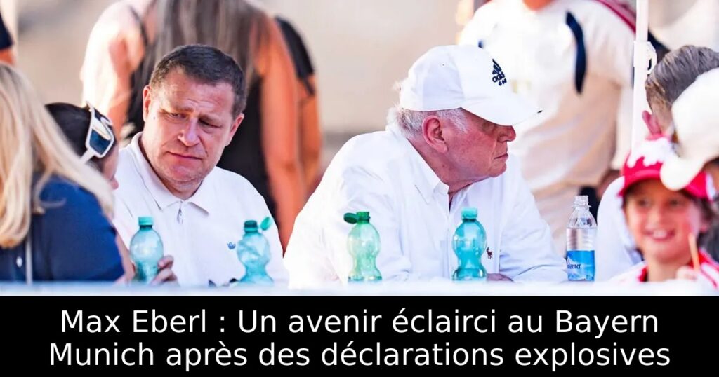 Max Eberl : Un avenir éclairci au Bayern Munich après des déclarations explosives