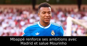 Mbappé renforce ses ambitions avec Madrid et salue Mourinho