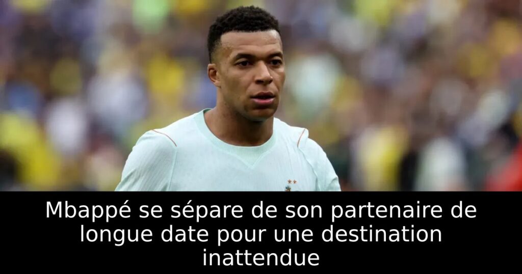 Mbappé se sépare de son partenaire de longue date pour une destination inattendue