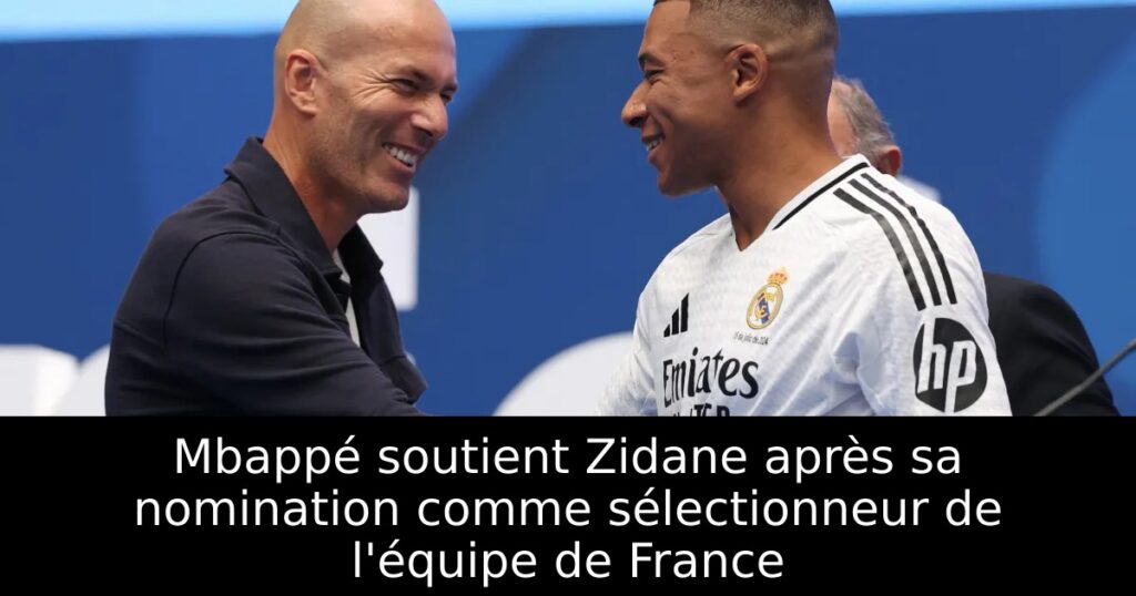 Mbappé soutient Zidane après sa nomination comme sélectionneur de l&rsquo;équipe de France