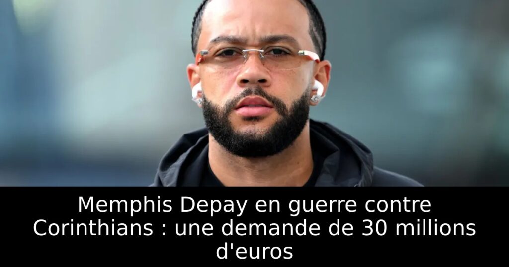 Memphis Depay en guerre contre Corinthians : une demande de 30 millions d&rsquo;euros