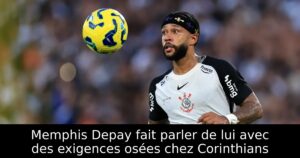 Memphis Depay fait parler de lui avec des exigences osées chez Corinthians