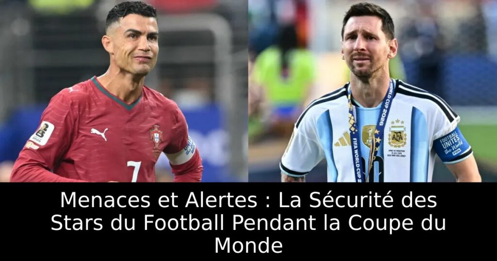 Menaces et Alertes : La Sécurité des Stars du Football Pendant la Coupe du Monde