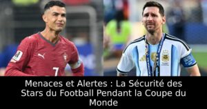 Menaces et Alertes : La Sécurité des Stars du Football Pendant la Coupe du Monde