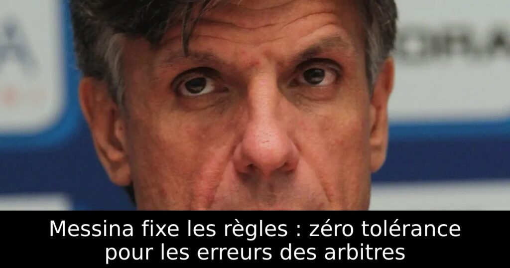Messina fixe les règles : zéro tolérance pour les erreurs des arbitres
