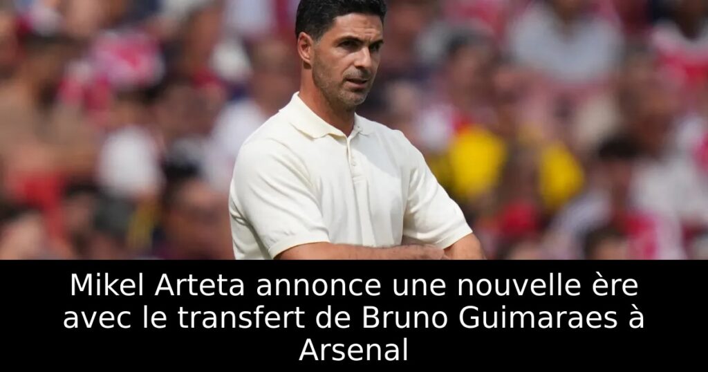 Mikel Arteta annonce une nouvelle ère avec le transfert de Bruno Guimaraes à Arsenal