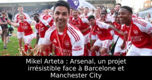 Mikel Arteta : Arsenal, un projet irrésistible face à Barcelone et Manchester City