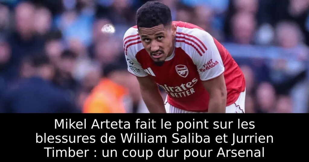 Mikel Arteta fait le point sur les blessures de William Saliba et Jurrien Timber : un coup dur pour Arsenal