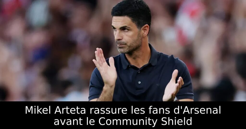 Mikel Arteta rassure les fans d&rsquo;Arsenal avant le Community Shield