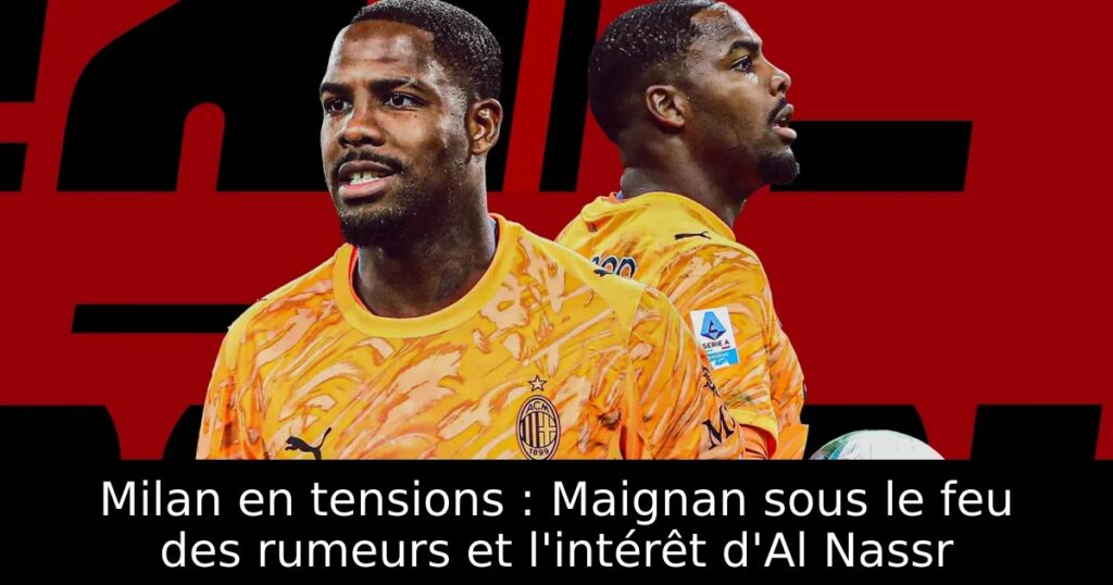 Milan en tensions : Maignan sous le feu des rumeurs et l&rsquo;intérêt d&rsquo;Al Nassr