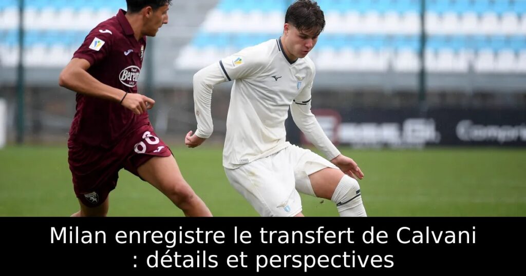 Milan enregistre le transfert de Calvani : détails et perspectives