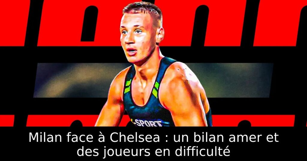 Milan face à Chelsea : un bilan amer et des joueurs en difficulté