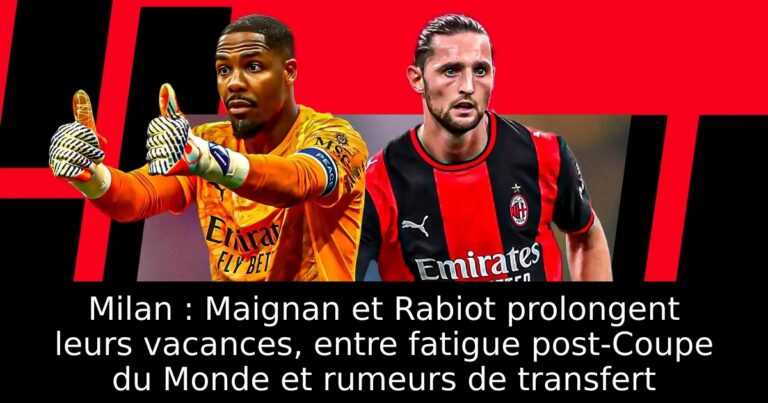Milan : Maignan et Rabiot prolongent leurs vacances, entre fatigue post-Coupe du Monde et rumeurs de transfert