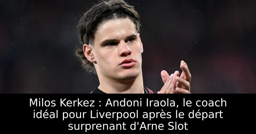 Milos Kerkez : Andoni Iraola, le coach idéal pour Liverpool après le départ surprenant d&rsquo;Arne Slot