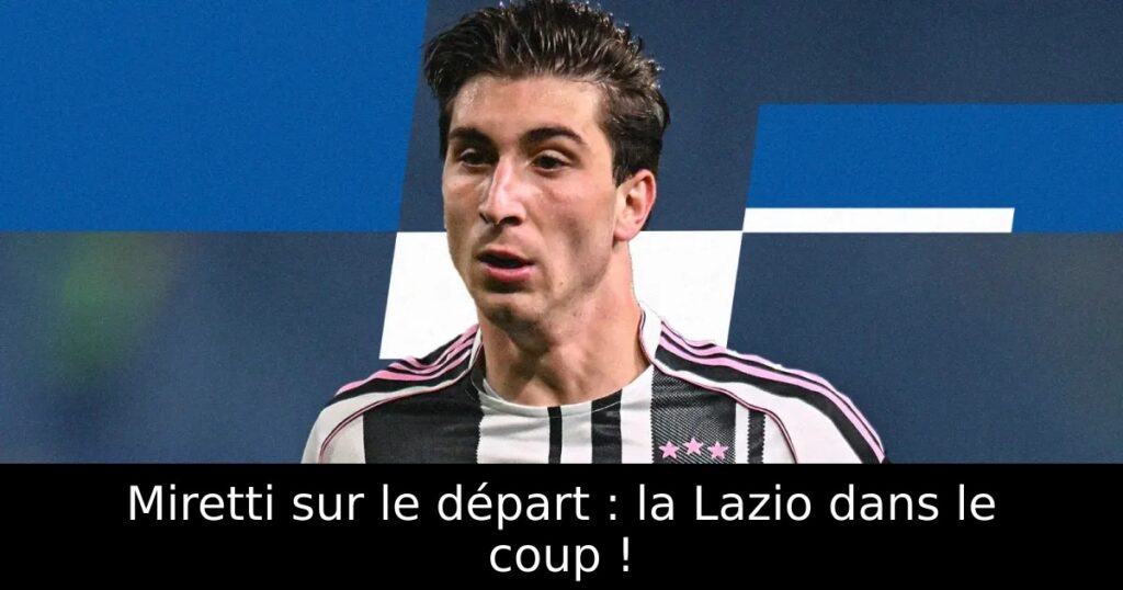 Miretti sur le départ : la Lazio dans le coup !