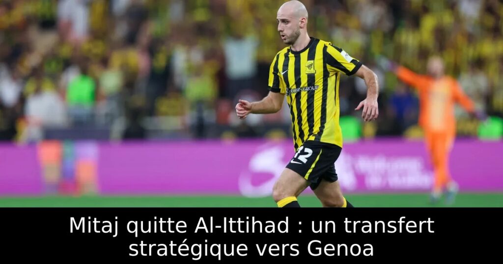 Mitaj quitte Al-Ittihad : un transfert stratégique vers Genoa