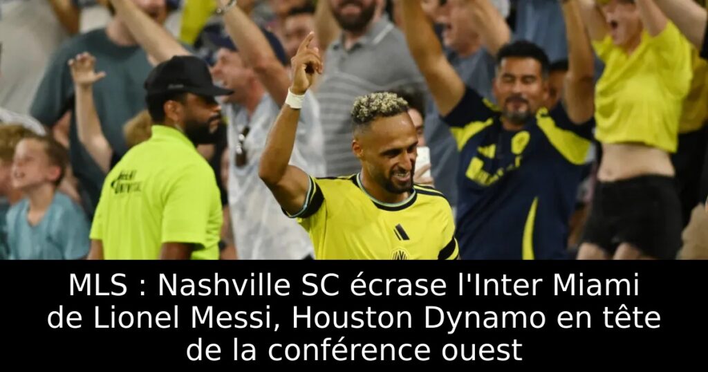 MLS : Nashville SC écrase l&rsquo;Inter Miami de Lionel Messi, Houston Dynamo en tête de la conférence ouest