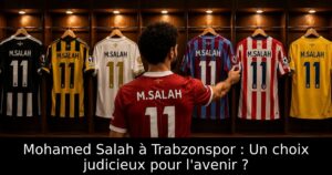 Mohamed Salah à Trabzonspor : Un choix judicieux pour l&rsquo;avenir ?