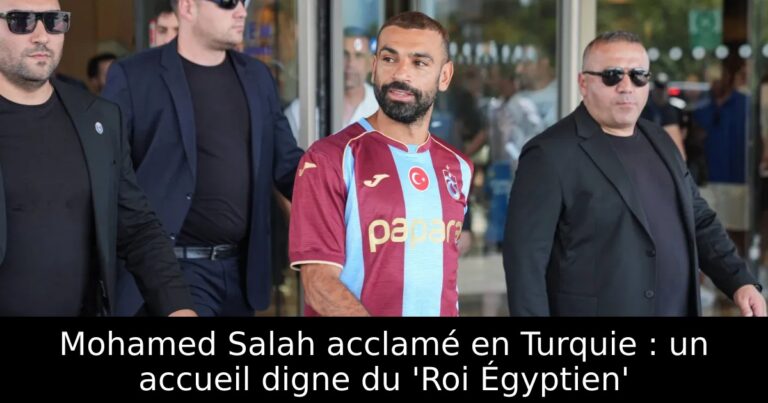 Mohamed Salah acclamé en Turquie : un accueil digne du 'Roi Égyptien'