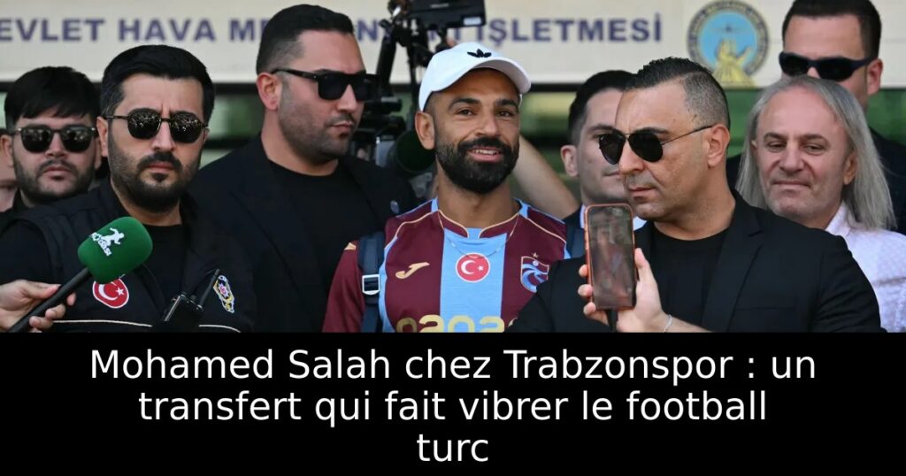 Mohamed Salah chez Trabzonspor : un transfert qui fait vibrer le football turc