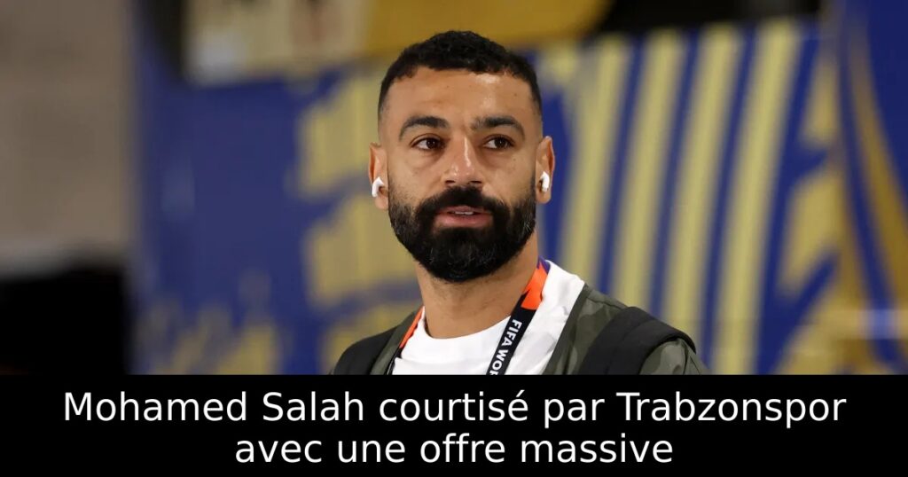 Mohamed Salah courtisé par Trabzonspor avec une offre massive