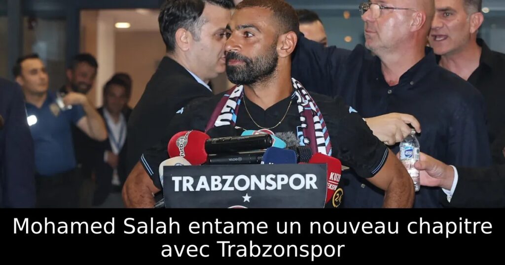 Mohamed Salah entame un nouveau chapitre avec Trabzonspor