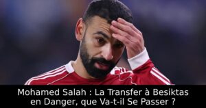Mohamed Salah : La Transfer à Besiktas en Danger, que Va-t-il Se Passer ?