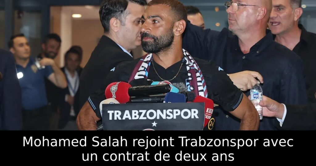 Mohamed Salah rejoint Trabzonspor avec un contrat de deux ans