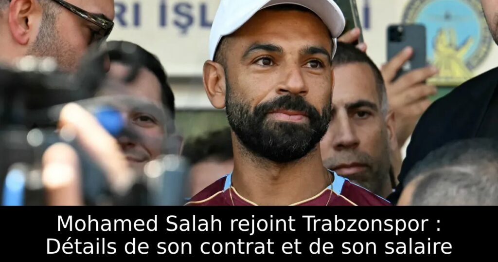 Mohamed Salah rejoint Trabzonspor : Détails de son contrat et de son salaire