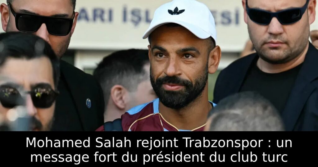 Mohamed Salah rejoint Trabzonspor : un message fort du président du club turc