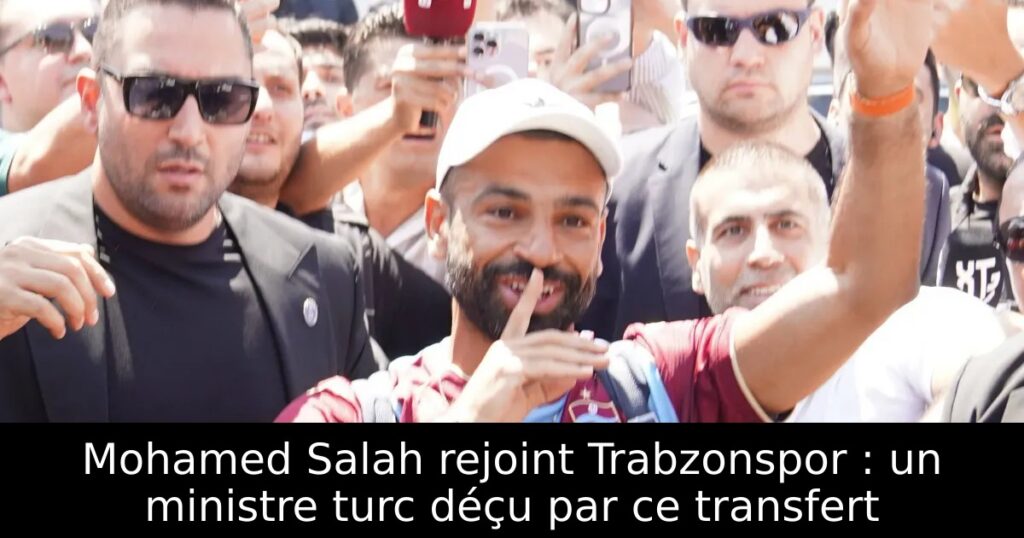 Mohamed Salah rejoint Trabzonspor : un ministre turc déçu par ce transfert