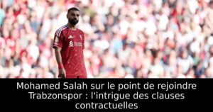 Mohamed Salah sur le point de rejoindre Trabzonspor : l&rsquo;intrigue des clauses contractuelles