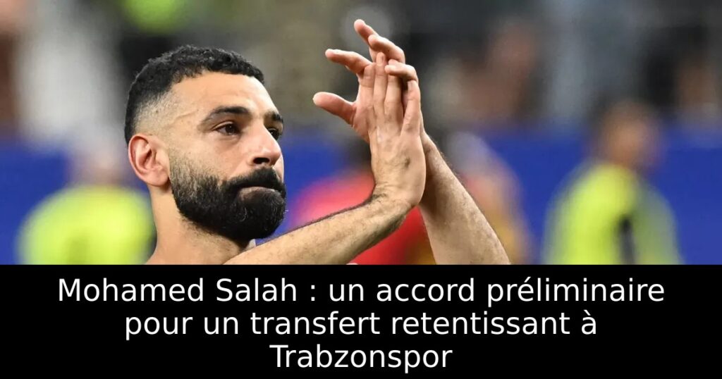 Mohamed Salah : un accord préliminaire pour un transfert retentissant à Trabzonspor